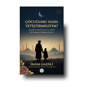Çocuğumu Nasıl Yetiştirmeliyim? - İmam Gazali